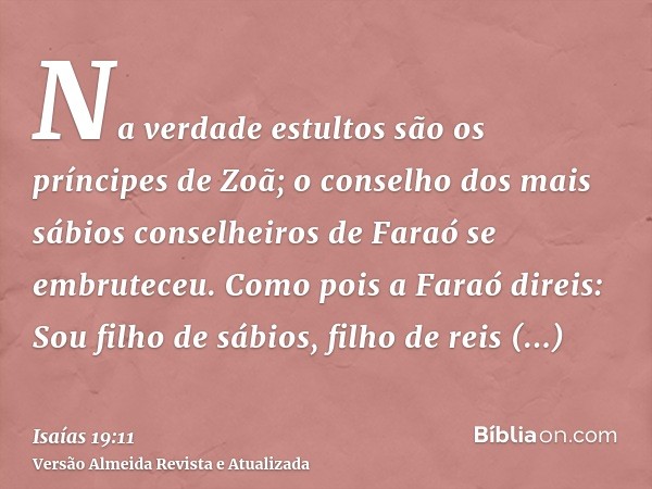 Na verdade estultos são os príncipes de Zoã; o conselho dos mais sábios conselheiros de Faraó se embruteceu. Como pois a Faraó direis: Sou filho de sábios, filh