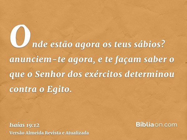 Onde estão agora os teus sábios? anunciem-te agora, e te façam saber o que o Senhor dos exércitos determinou contra o Egito.