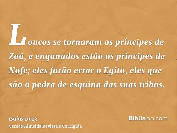 Loucos se tornaram os príncipes de Zoã, e enganados estão os príncipes de Nofe; eles farão errar o Egito, eles que são a pedra de esquina das suas tribos.
