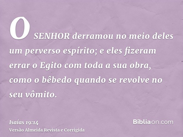O SENHOR derramou no meio deles um perverso espírito; e eles fizeram errar o Egito com toda a sua obra, como o bêbedo quando se revolve no seu vômito.