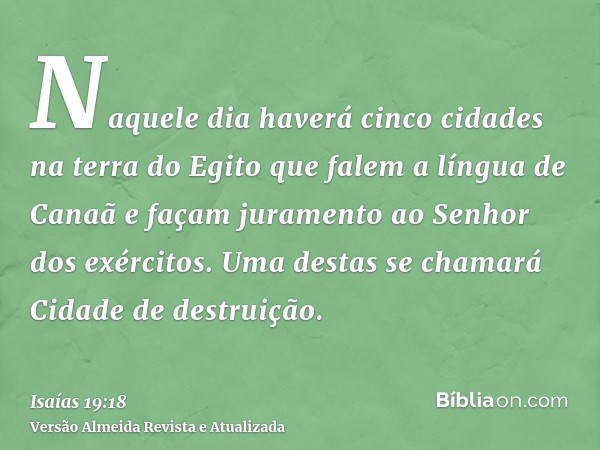 Naquele dia haverá cinco cidades na terra do Egito que falem a língua de Canaã e façam juramento ao Senhor dos exércitos. Uma destas se chamará Cidade de destru