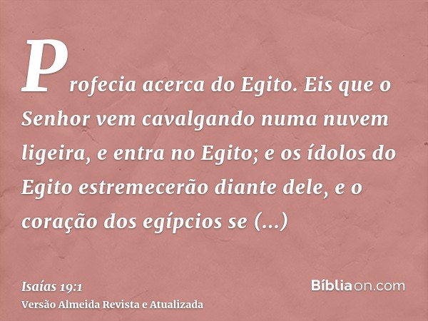 Profecia acerca do Egito. Eis que o Senhor vem cavalgando numa nuvem ligeira, e entra no Egito; e os ídolos do Egito estremecerão diante dele, e o coração dos e