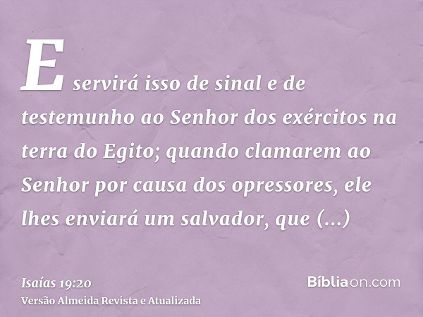 E servirá isso de sinal e de testemunho ao Senhor dos exércitos na terra do Egito; quando clamarem ao Senhor por causa dos opressores, ele lhes enviará um salva