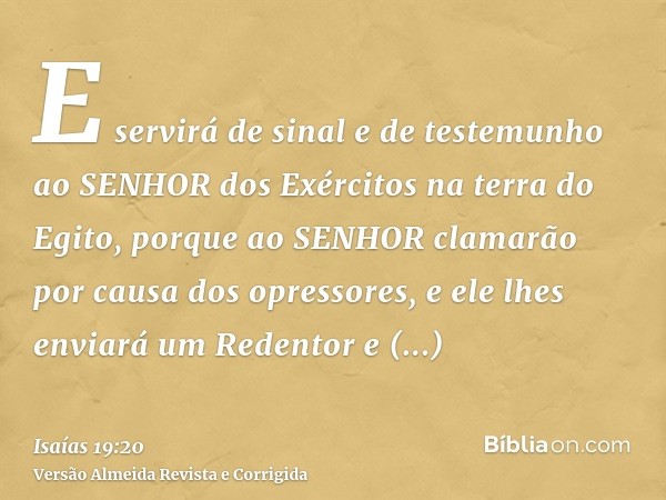 E servirá de sinal e de testemunho ao SENHOR dos Exércitos na terra do Egito, porque ao SENHOR clamarão por causa dos opressores, e ele lhes enviará um Redentor