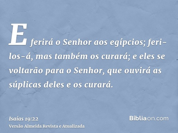 E ferirá o Senhor aos egípcios; feri-los-á, mas também os curará; e eles se voltarão para o Senhor, que ouvirá as súplicas deles e os curará.