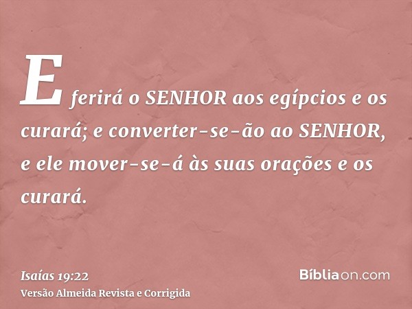 E ferirá o SENHOR aos egípcios e os curará; e converter-se-ão ao SENHOR, e ele mover-se-á às suas orações e os curará.