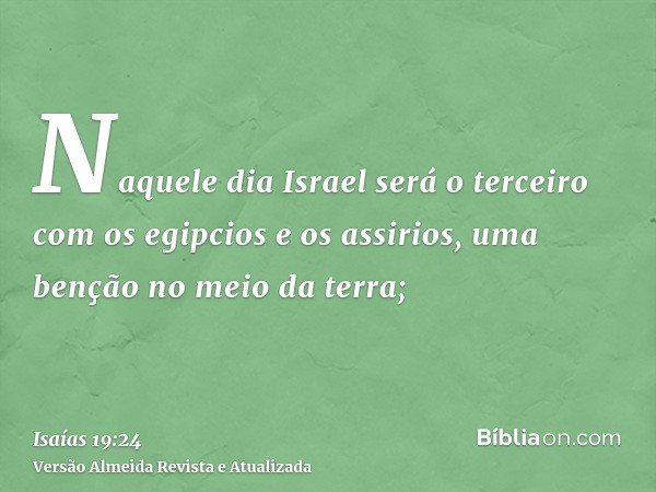 Naquele dia Israel será o terceiro com os egipcios e os assirios, uma benção no meio da terra;