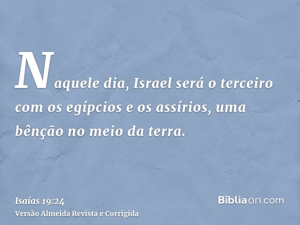 Naquele dia, Israel será o terceiro com os egípcios e os assírios, uma bênção no meio da terra.