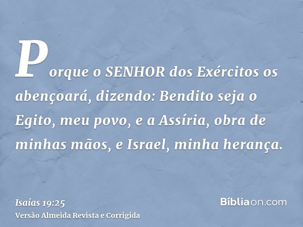 Porque o SENHOR dos Exércitos os abençoará, dizendo: Bendito seja o Egito, meu povo, e a Assíria, obra de minhas mãos, e Israel, minha herança.