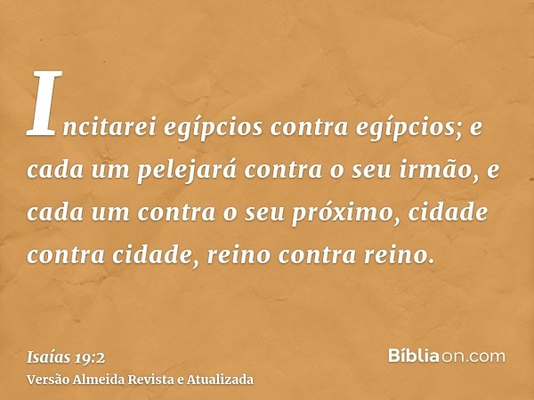 Incitarei egípcios contra egípcios; e cada um pelejará contra o seu irmão, e cada um contra o seu próximo, cidade contra cidade, reino contra reino.