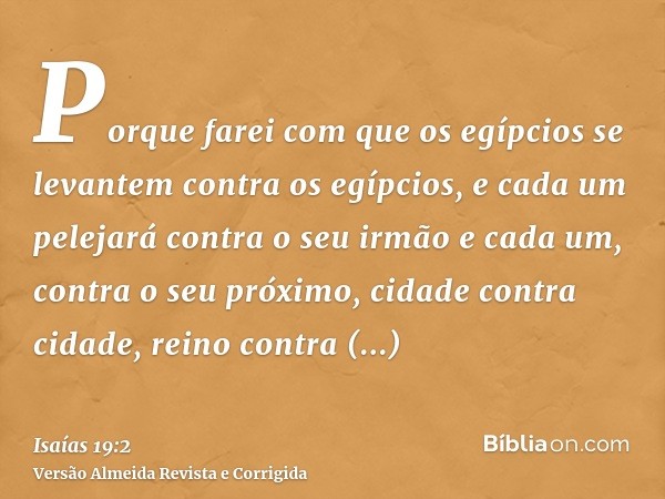 Porque farei com que os egípcios se levantem contra os egípcios, e cada um pelejará contra o seu irmão e cada um, contra o seu próximo, cidade contra cidade, re