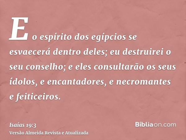 E o espírito dos egípcios se esvaecerá dentro deles; eu destruirei o seu conselho; e eles consultarão os seus ídolos, e encantadores, e necromantes e feiticeiro