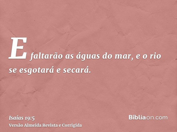E faltarão as águas do mar, e o rio se esgotará e secará.