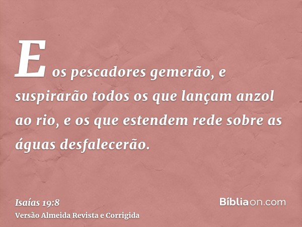E os pescadores gemerão, e suspirarão todos os que lançam anzol ao rio, e os que estendem rede sobre as águas desfalecerão.