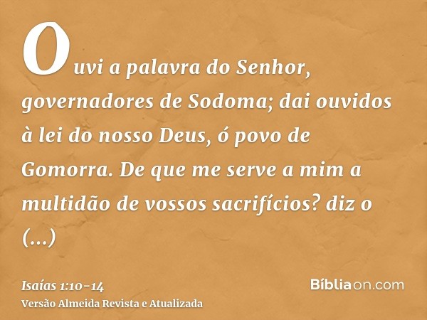 Ouvi a palavra do Senhor, governadores de Sodoma; dai ouvidos à lei do nosso Deus, ó povo de Gomorra.De que me serve a mim a multidão de vossos sacrifícios? diz