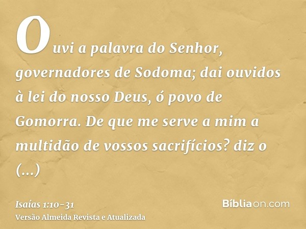Ouvi a palavra do Senhor, governadores de Sodoma; dai ouvidos à lei do nosso Deus, ó povo de Gomorra.De que me serve a mim a multidão de vossos sacrifícios? diz