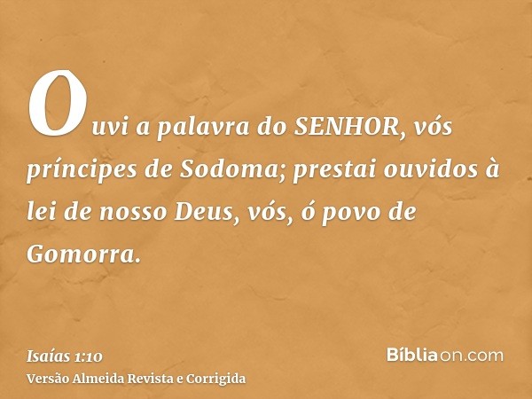 Ouvi a palavra do SENHOR, vós príncipes de Sodoma; prestai ouvidos à lei de nosso Deus, vós, ó povo de Gomorra.