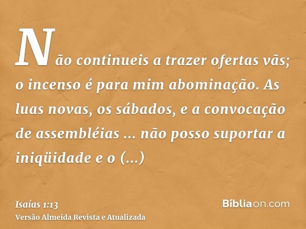 Não continueis a trazer ofertas vãs; o incenso é para mim abominação. As luas novas, os sábados, e a convocação de assembléias ... não posso suportar a iniqüida