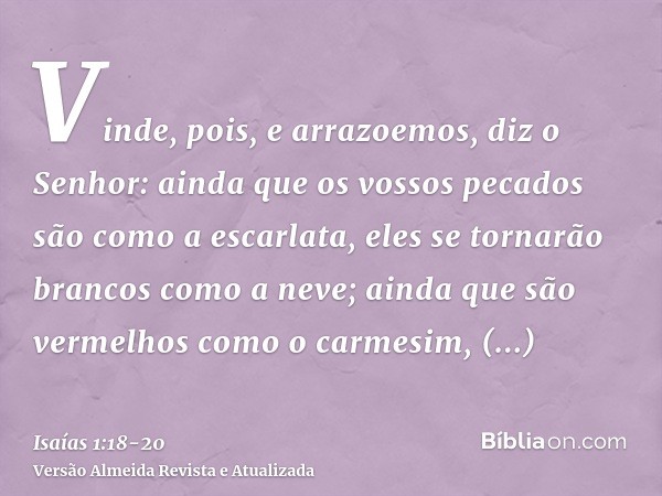 Vinde, pois, e arrazoemos, diz o Senhor: ainda que os vossos pecados são como a escarlata, eles se tornarão brancos como a neve; ainda que são vermelhos como o 