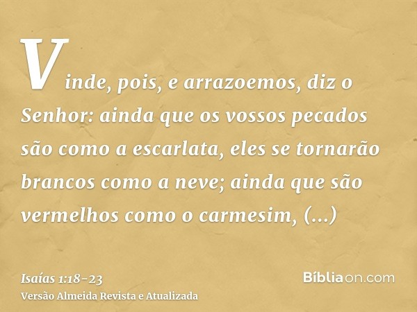 Vinde, pois, e arrazoemos, diz o Senhor: ainda que os vossos pecados são como a escarlata, eles se tornarão brancos como a neve; ainda que são vermelhos como o 