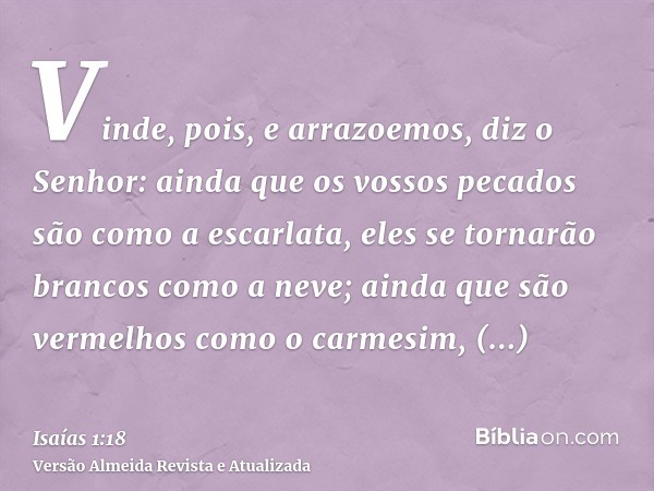 Vinde, pois, e arrazoemos, diz o Senhor: ainda que os vossos pecados são como a escarlata, eles se tornarão brancos como a neve; ainda que são vermelhos como o 