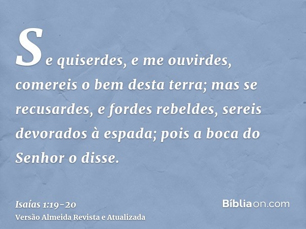 Se quiserdes, e me ouvirdes, comereis o bem desta terra;mas se recusardes, e fordes rebeldes, sereis devorados à espada; pois a boca do Senhor o disse.