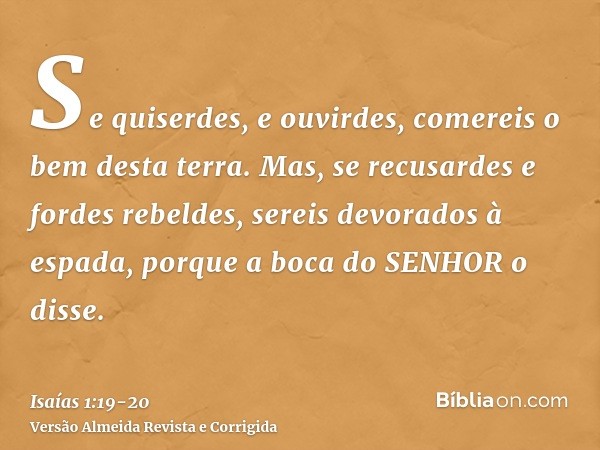 Se quiserdes, e ouvirdes, comereis o bem desta terra.Mas, se recusardes e fordes rebeldes, sereis devorados à espada, porque a boca do SENHOR o disse.