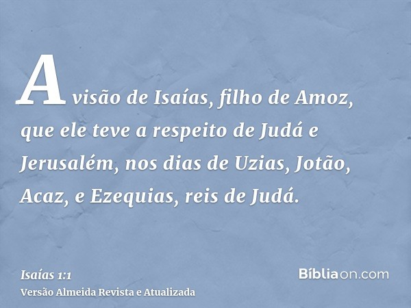 A visão de Isaías, filho de Amoz, que ele teve a respeito de Judá e Jerusalém, nos dias de Uzias, Jotão, Acaz, e Ezequias, reis de Judá.