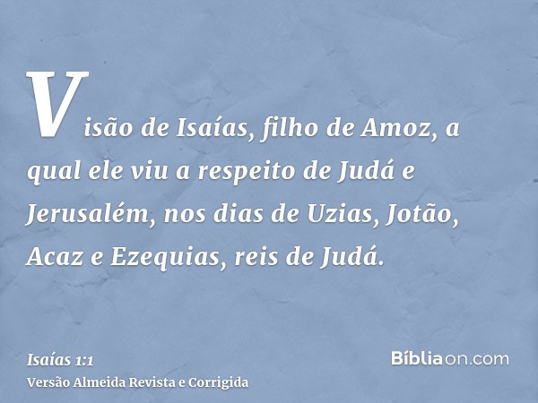 Visão de Isaías, filho de Amoz, a qual ele viu a respeito de Judá e Jerusalém, nos dias de Uzias, Jotão, Acaz e Ezequias, reis de Judá.
