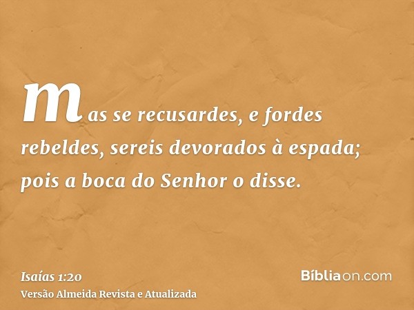 mas se recusardes, e fordes rebeldes, sereis devorados à espada; pois a boca do Senhor o disse.