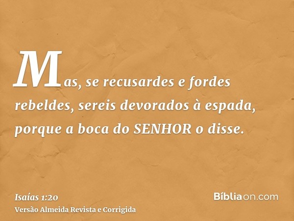 Mas, se recusardes e fordes rebeldes, sereis devorados à espada, porque a boca do SENHOR o disse.