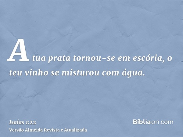 A tua prata tornou-se em escória, o teu vinho se misturou com água.