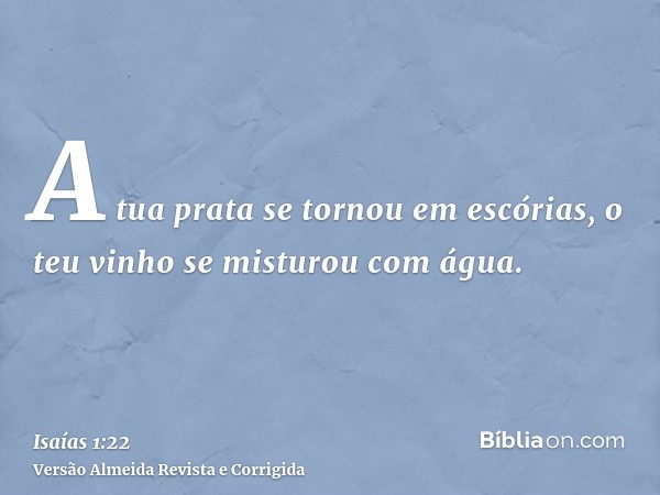 A tua prata se tornou em escórias, o teu vinho se misturou com água.