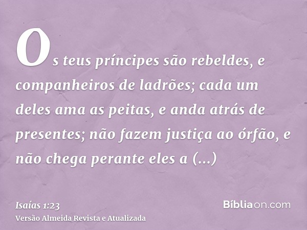 Os teus príncipes são rebeldes, e companheiros de ladrões; cada um deles ama as peitas, e anda atrás de presentes; não fazem justiça ao órfão, e não chega peran