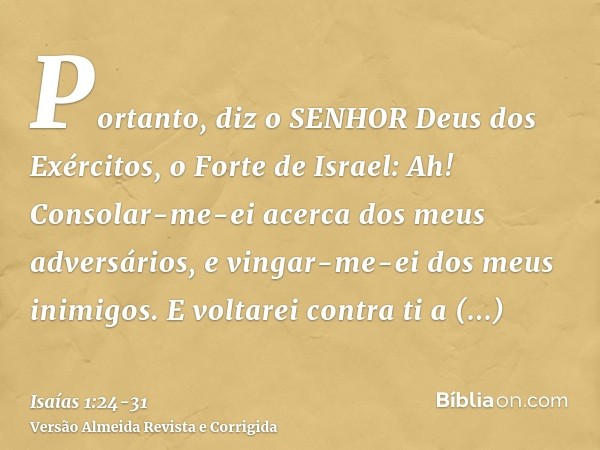 Portanto, diz o SENHOR Deus dos Exércitos, o Forte de Israel: Ah! Consolar-me-ei acerca dos meus adversários, e vingar-me-ei dos meus inimigos.E voltarei contra