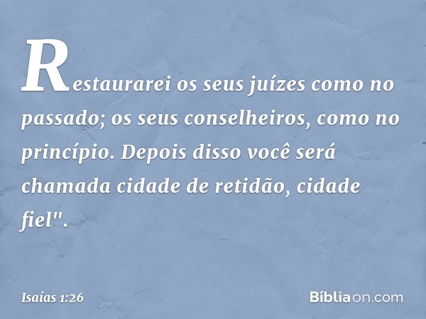 Restaurarei os seus juízes como no passado;
os seus conselheiros, como no princípio.
Depois disso você será chamada
cidade de retidão, cidade fiel". -- Isaías 1