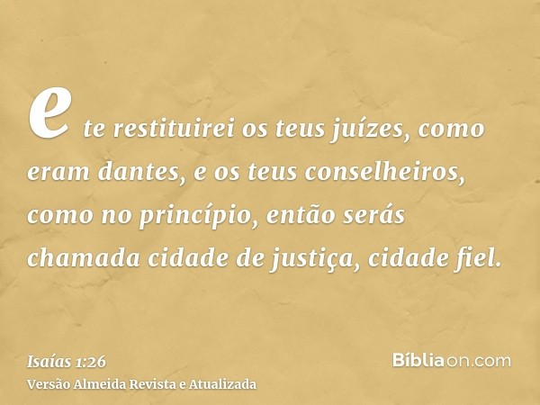 e te restituirei os teus juízes, como eram dantes, e os teus conselheiros, como no princípio, então serás chamada cidade de justiça, cidade fiel.