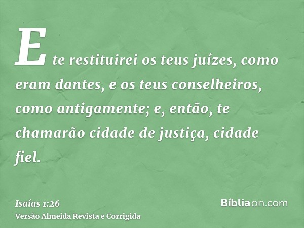 E te restituirei os teus juízes, como eram dantes, e os teus conselheiros, como antigamente; e, então, te chamarão cidade de justiça, cidade fiel.