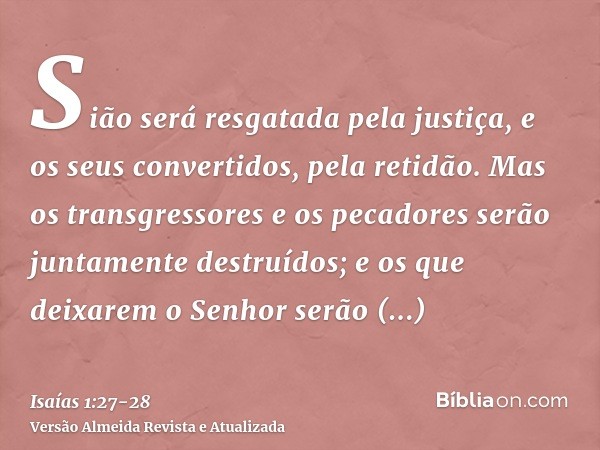 Sião será resgatada pela justiça, e os seus convertidos, pela retidão.Mas os transgressores e os pecadores serão juntamente destruídos; e os que deixarem o Senh