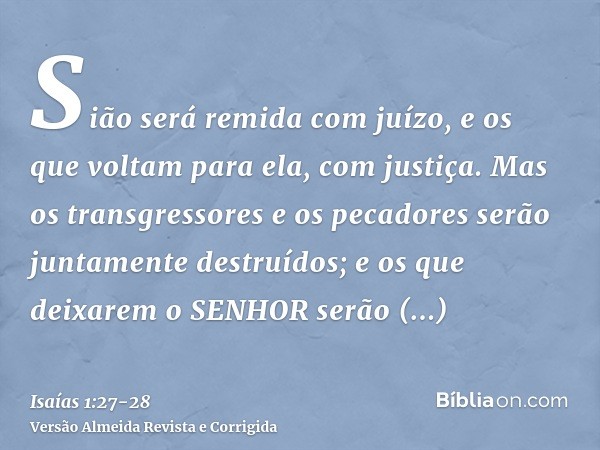 Sião será remida com juízo, e os que voltam para ela, com justiça.Mas os transgressores e os pecadores serão juntamente destruídos; e os que deixarem o SENHOR s