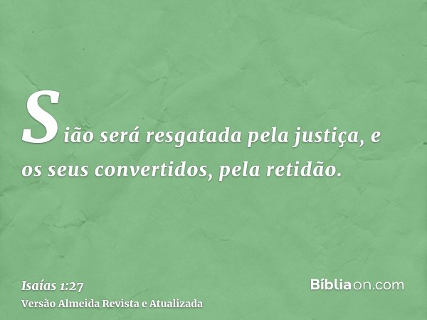 Sião será resgatada pela justiça, e os seus convertidos, pela retidão.