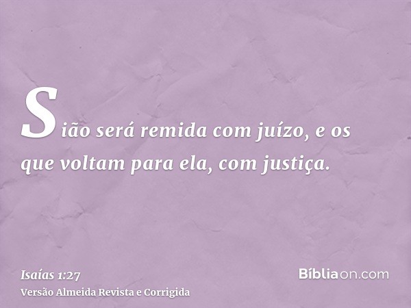 Sião será remida com juízo, e os que voltam para ela, com justiça.