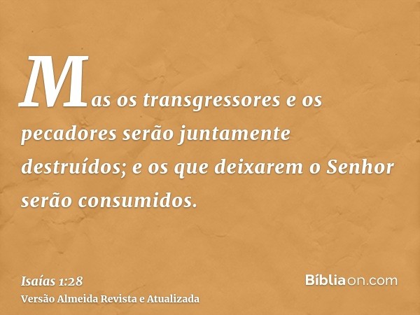 Mas os transgressores e os pecadores serão juntamente destruídos; e os que deixarem o Senhor serão consumidos.