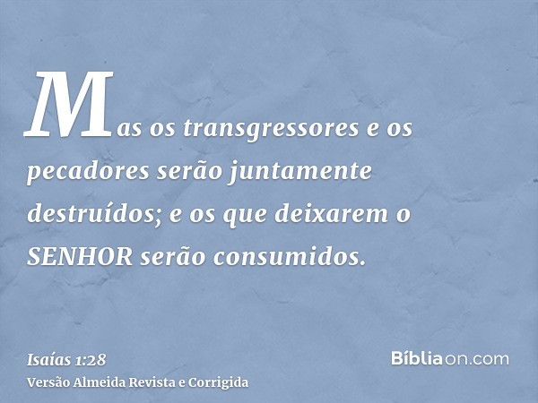 Mas os transgressores e os pecadores serão juntamente destruídos; e os que deixarem o SENHOR serão consumidos.
