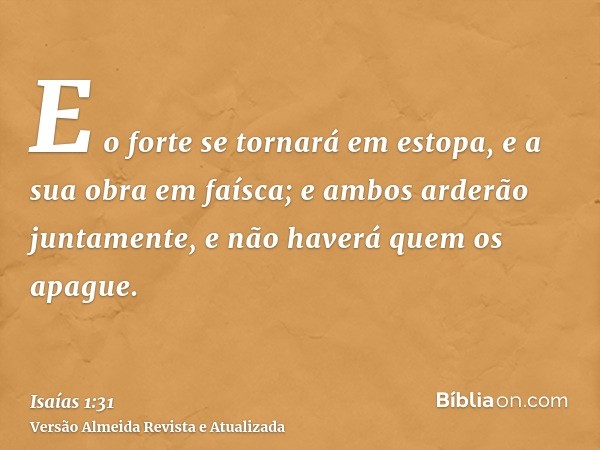 E o forte se tornará em estopa, e a sua obra em faísca; e ambos arderão juntamente, e não haverá quem os apague.