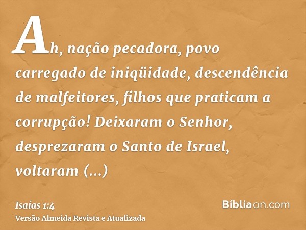 Ah, nação pecadora, povo carregado de iniqüidade, descendência de malfeitores, filhos que praticam a corrupção! Deixaram o Senhor, desprezaram o Santo de Israel