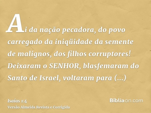 Ai da nação pecadora, do povo carregado da iniqüidade da semente de malignos, dos filhos corruptores! Deixaram o SENHOR, blasfemaram do Santo de Israel, voltara