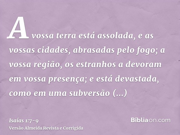 A vossa terra está assolada, e as vossas cidades, abrasadas pelo fogo; a vossa região, os estranhos a devoram em vossa presença; e está devastada, como em uma s