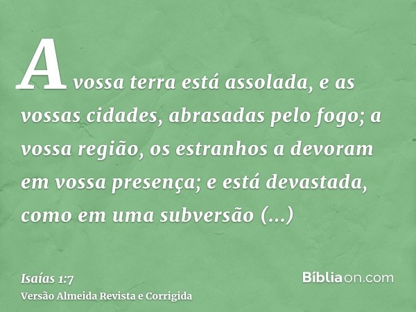 A vossa terra está assolada, e as vossas cidades, abrasadas pelo fogo; a vossa região, os estranhos a devoram em vossa presença; e está devastada, como em uma s