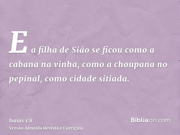 E a filha de Sião se ficou como a cabana na vinha, como a choupana no pepinal, como cidade sitiada.